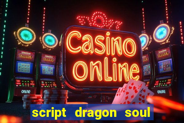 script dragon soul mobile 2024